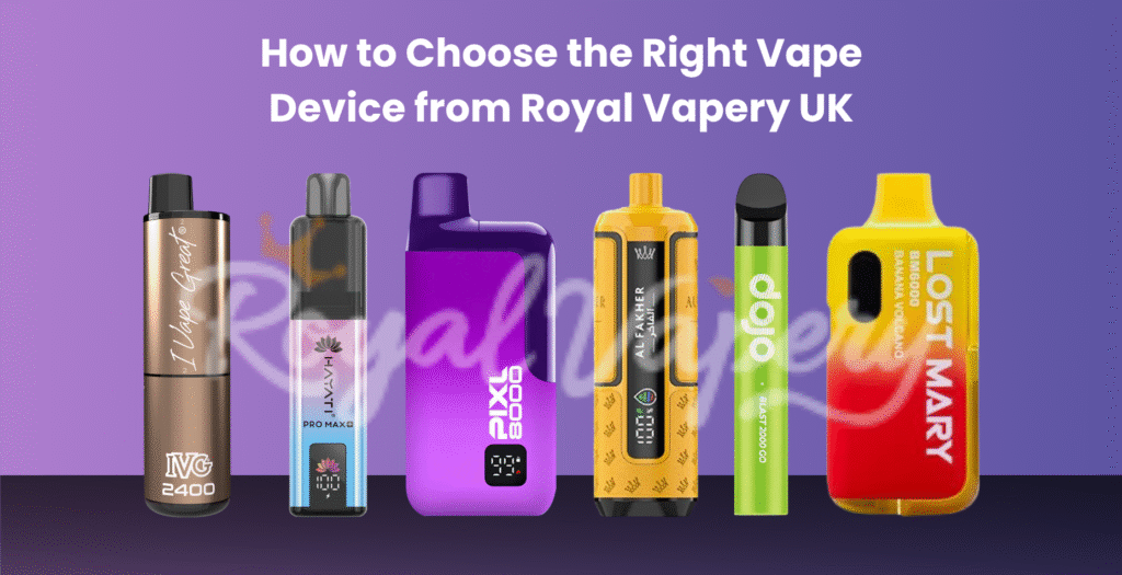 How to Choose the Right Vape Device from Royal Vapery UK